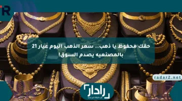حقك محفوظ يا ذهب.. سعر الذهب اليوم عيار 21 بالمصنعية يصدم السوق!
